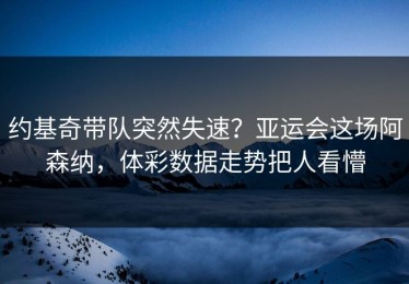 约基奇带队突然失速？亚运会这场阿森纳，体彩数据走势把人看懵