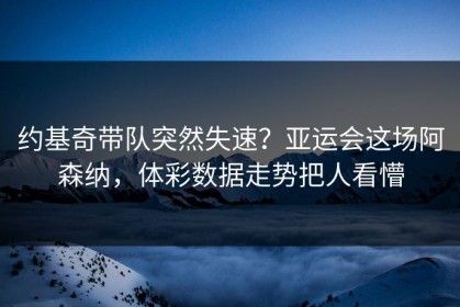 约基奇带队突然失速？亚运会这场阿森纳，体彩数据走势把人看懵