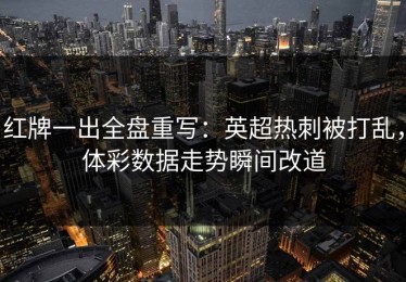 红牌一出全盘重写：英超热刺被打乱，体彩数据走势瞬间改道