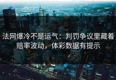 法网爆冷不是运气：判罚争议里藏着赔率波动，体彩数据有提示