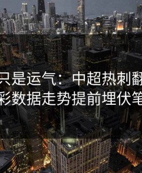 逆转不只是运气：中超热刺翻盘，体彩数据走势提前埋伏笔