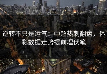 逆转不只是运气：中超热刺翻盘，体彩数据走势提前埋伏笔
