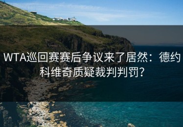 WTA巡回赛赛后争议来了居然：德约科维奇质疑裁判判罚？