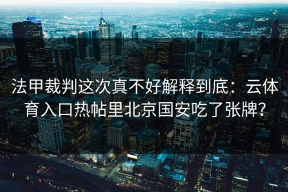 法甲裁判这次真不好解释到底：云体育入口热帖里北京国安吃了张牌？