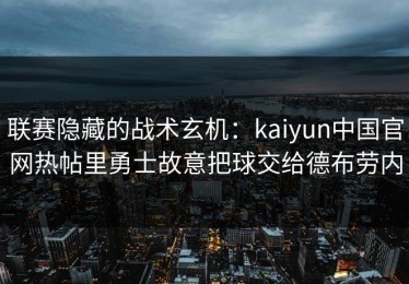 联赛隐藏的战术玄机：kaiyun中国官网热帖里勇士故意把球交给德布劳内