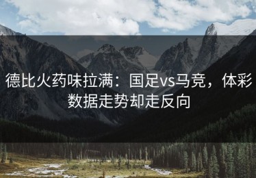德比火药味拉满：国足vs马竞，体彩数据走势却走反向