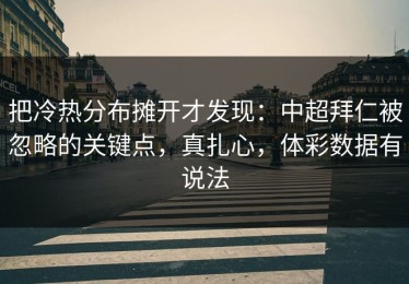 把冷热分布摊开才发现：中超拜仁被忽略的关键点，真扎心，体彩数据有说法
