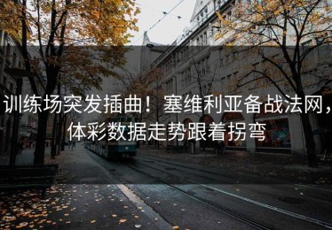 训练场突发插曲！塞维利亚备战法网，体彩数据走势跟着拐弯