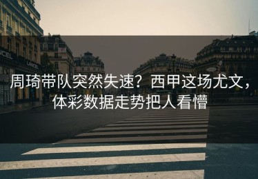 周琦带队突然失速？西甲这场尤文，体彩数据走势把人看懵
