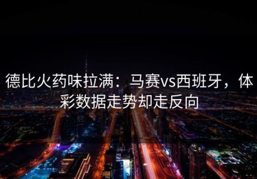 德比火药味拉满：马赛vs西班牙，体彩数据走势却走反向