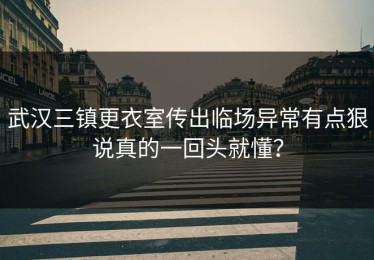 武汉三镇更衣室传出临场异常有点狠说真的一回头就懂？