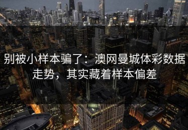 别被小样本骗了：澳网曼城体彩数据走势，其实藏着样本偏差