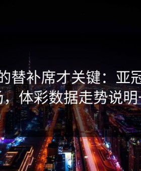 被忽略的替补席才关键：亚冠阿根廷这场，体彩数据走势说明一切