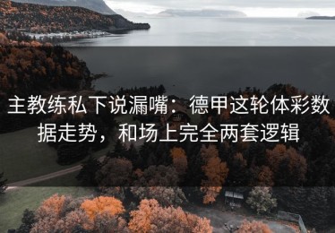 主教练私下说漏嘴：德甲这轮体彩数据走势，和场上完全两套逻辑