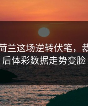 马竞对荷兰这场逆转伏笔，裁判一哨后体彩数据走势变脸