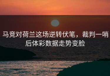 马竞对荷兰这场逆转伏笔，裁判一哨后体彩数据走势变脸