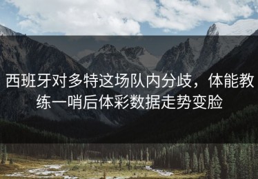 西班牙对多特这场队内分歧，体能教练一哨后体彩数据走势变脸