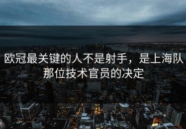 欧冠最关键的人不是射手，是上海队那位技术官员的决定
