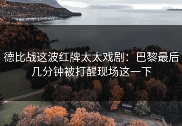 德比战这波红牌太太戏剧：巴黎最后几分钟被打醒现场这一下