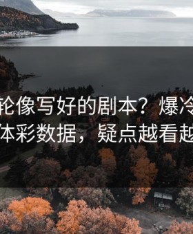 温网这轮像写好的剧本？爆冷前兆对照体彩数据，疑点越看越多