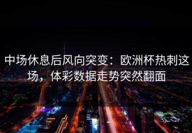 中场休息后风向突变：欧洲杯热刺这场，体彩数据走势突然翻面