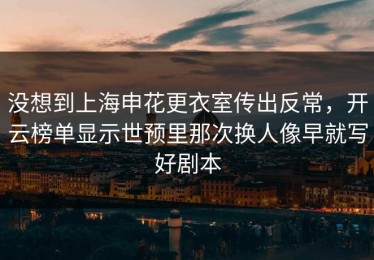 没想到上海申花更衣室传出反常，开云榜单显示世预里那次换人像早就写好剧本