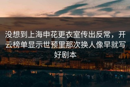 没想到上海申花更衣室传出反常，开云榜单显示世预里那次换人像早就写好剧本