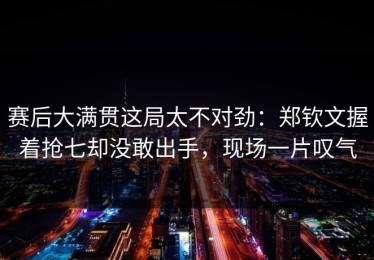 赛后大满贯这局太不对劲：郑钦文握着抢七却没敢出手，现场一片叹气