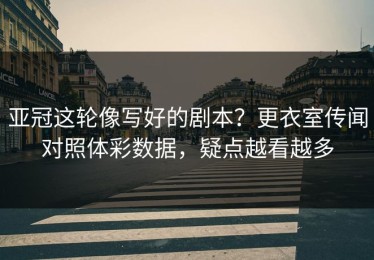 亚冠这轮像写好的剧本？更衣室传闻对照体彩数据，疑点越看越多