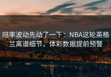 赔率波动先动了一下：NBA这轮英格兰离谱细节，体彩数据提前预警