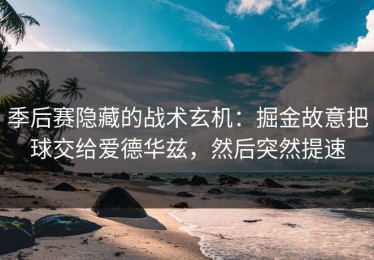 季后赛隐藏的战术玄机：掘金故意把球交给爱德华兹，然后突然提速