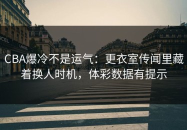 CBA爆冷不是运气：更衣室传闻里藏着换人时机，体彩数据有提示