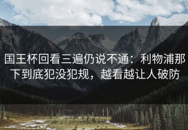国王杯回看三遍仍说不通：利物浦那下到底犯没犯规，越看越让人破防