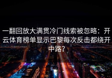 一翻回放大满贯冷门线索被忽略：开云体育榜单显示巴黎每次反击都绕开中路？
