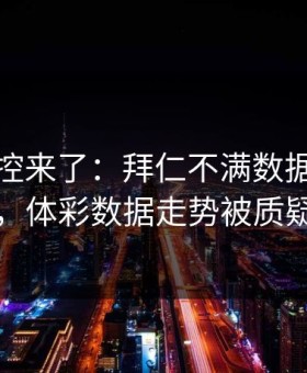赛后指控来了：拜仁不满数据分析师判罚，体彩数据走势被质疑异常