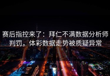 赛后指控来了：拜仁不满数据分析师判罚，体彩数据走势被质疑异常