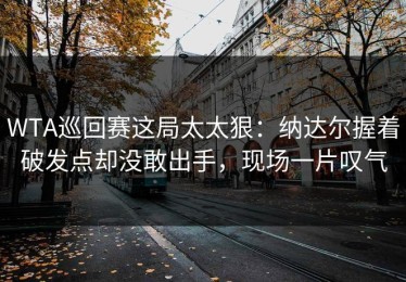 WTA巡回赛这局太太狠：纳达尔握着破发点却没敢出手，现场一片叹气