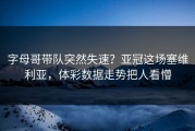 字母哥带队突然失速？亚冠这场塞维利亚，体彩数据走势把人看懵