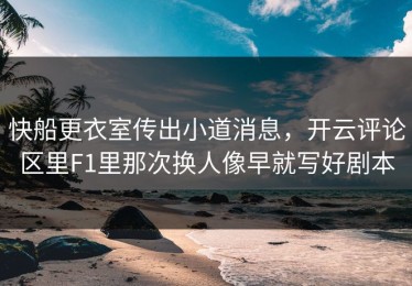 快船更衣室传出小道消息，开云评论区里F1里那次换人像早就写好剧本