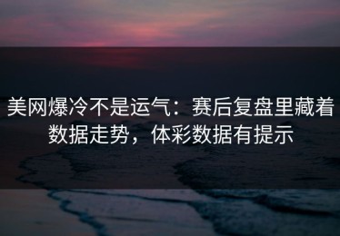 美网爆冷不是运气：赛后复盘里藏着数据走势，体彩数据有提示