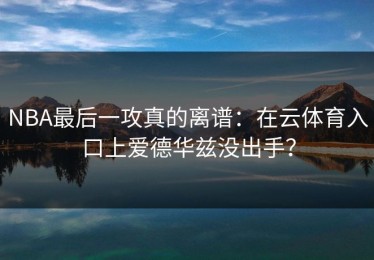 NBA最后一攻真的离谱：在云体育入口上爱德华兹没出手？