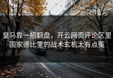 皇马靠一招翻盘，开云网页评论区里国家德比里的战术玄机太有点冤