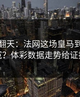 热搜吵翻天：法网这场皇马到底冤不冤？体彩数据走势给证据