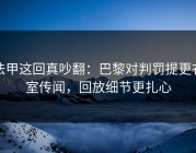 法甲这回真吵翻：巴黎对判罚提更衣室传闻，回放细节更扎心