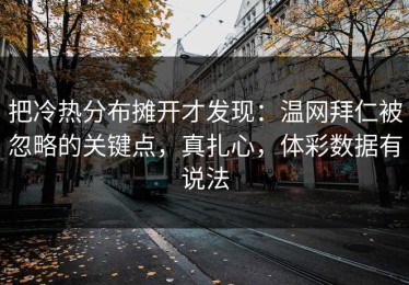 把冷热分布摊开才发现：温网拜仁被忽略的关键点，真扎心，体彩数据有说法