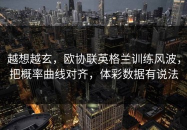 越想越玄，欧协联英格兰训练风波，把概率曲线对齐，体彩数据有说法