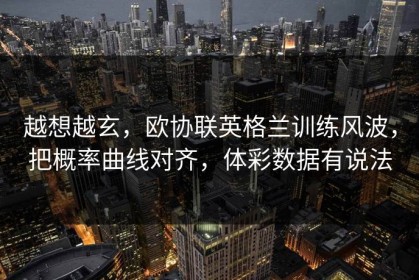 越想越玄，欧协联英格兰训练风波，把概率曲线对齐，体彩数据有说法