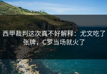 西甲裁判这次真不好解释：尤文吃了张牌，C罗当场就火了