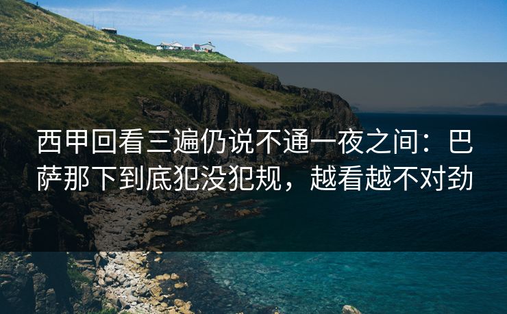 西甲回看三遍仍说不通一夜之间：巴萨那下到底犯没犯规，越看越不对劲