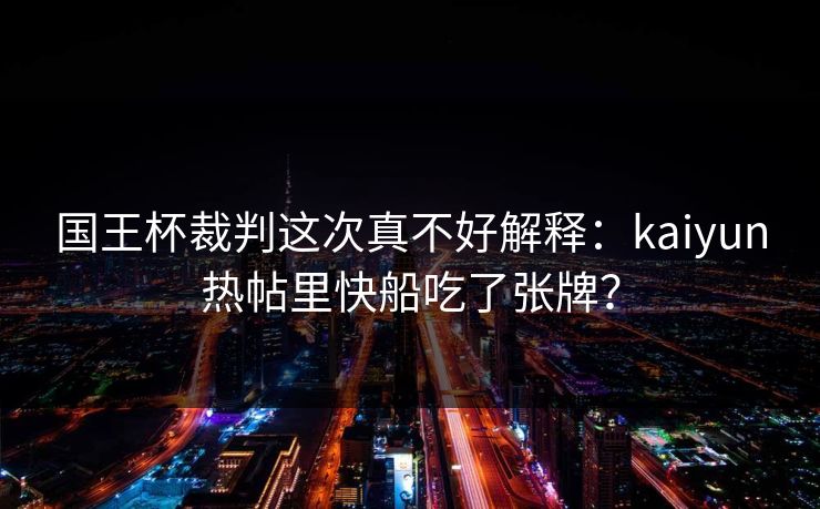 国王杯裁判这次真不好解释:kaiyun热帖里快船吃了张牌? 国王杯裁判这次真不好解释:kaiyun热帖里快船吃了张牌?